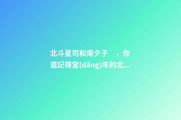 北斗星司和南夕子，你還記得當(dāng)年的北斗星司和南夕子么-第1張-觀點(diǎn)-玄機(jī)派
